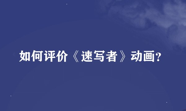 如何评价《速写者》动画？