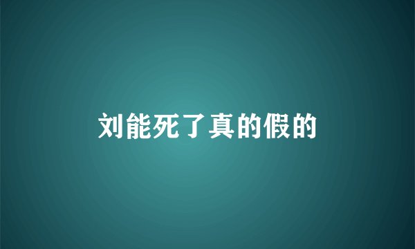 刘能死了真的假的