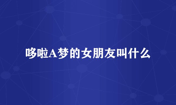 哆啦A梦的女朋友叫什么