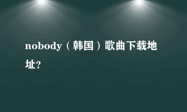 nobody（韩国）歌曲下载地址？