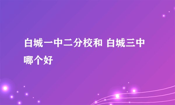 白城一中二分校和 白城三中哪个好