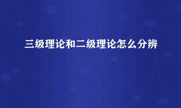 三级理论和二级理论怎么分辨