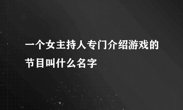 一个女主持人专门介绍游戏的节目叫什么名字