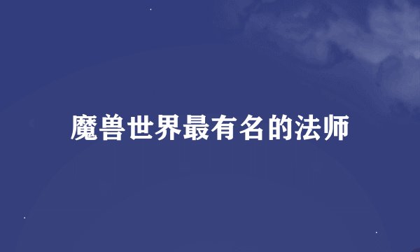 魔兽世界最有名的法师