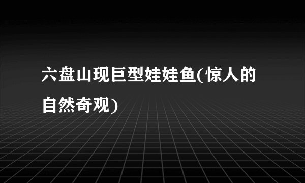 六盘山现巨型娃娃鱼(惊人的自然奇观)