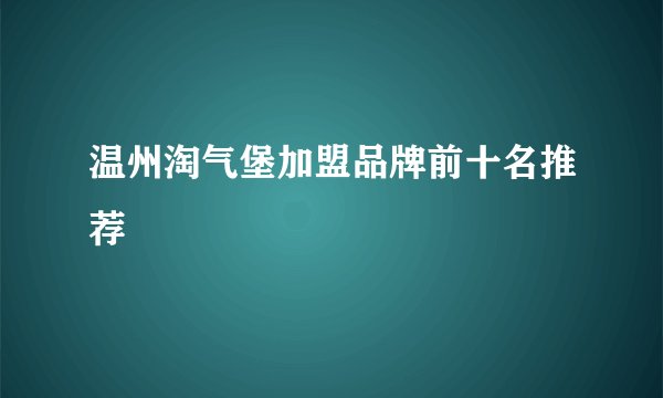 温州淘气堡加盟品牌前十名推荐