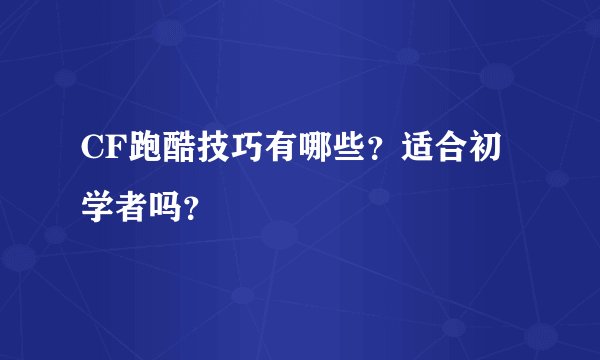 CF跑酷技巧有哪些？适合初学者吗？