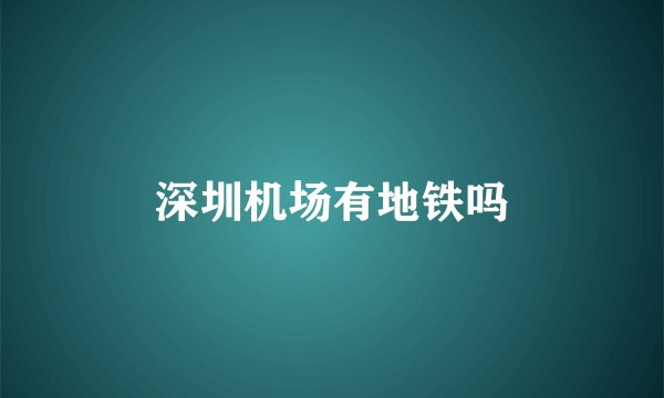 深圳机场有地铁吗