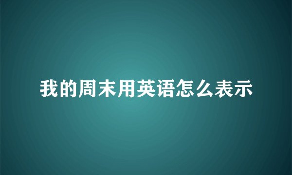 我的周末用英语怎么表示