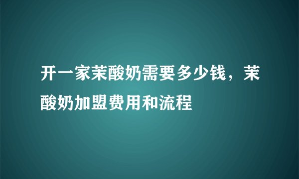 开一家茉酸奶需要多少钱，茉酸奶加盟费用和流程