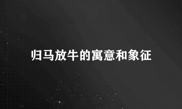 归马放牛的寓意和象征