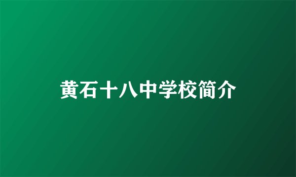 黄石十八中学校简介