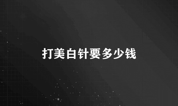 打美白针要多少钱