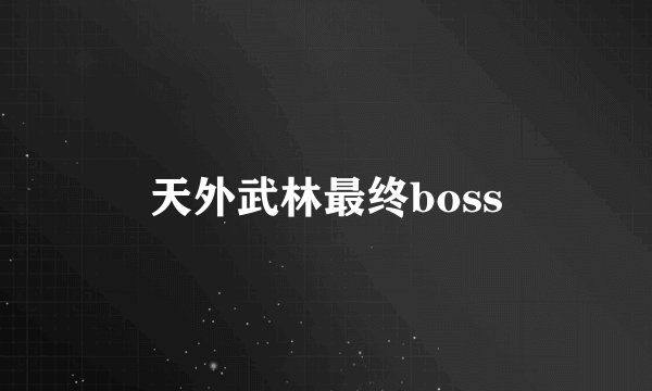 天外武林最终boss