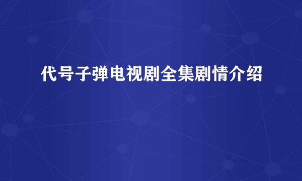 代号子弹电视剧全集剧情介绍