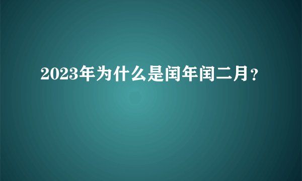 2023年为什么是闰年闰二月？