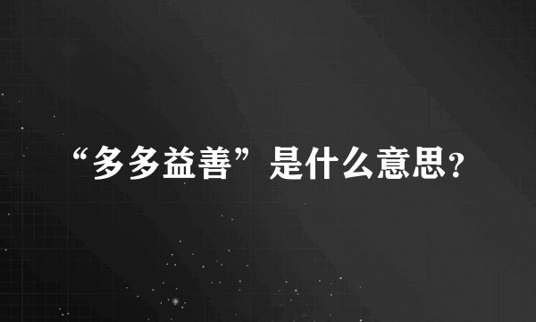 “多多益善”是什么意思？