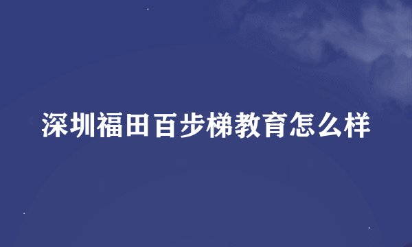 深圳福田百步梯教育怎么样