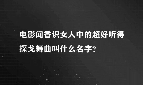 电影闻香识女人中的超好听得探戈舞曲叫什么名字？