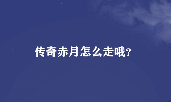 传奇赤月怎么走哦?