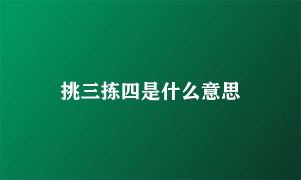 挑三拣四是什么意思