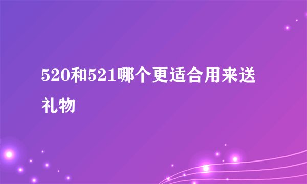 520和521哪个更适合用来送礼物