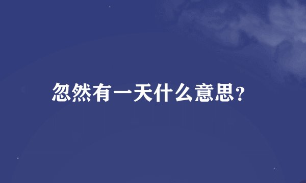 忽然有一天什么意思?