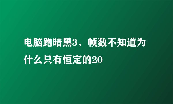 电脑跑暗黑3，帧数不知道为什么只有恒定的20