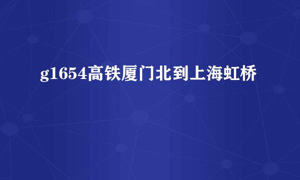 g1654高铁厦门北到上海虹桥
