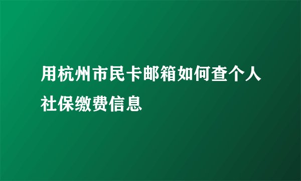 用杭州市民卡邮箱如何查个人社保缴费信息
