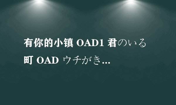 有你的小镇 OAD1 君のいる町 OAD ウチがきた町剧情介绍