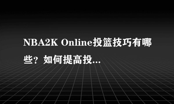 NBA2K Online投篮技巧有哪些？如何提高投篮准确率？