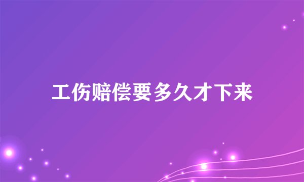 工伤赔偿要多久才下来