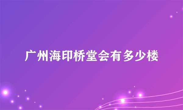 广州海印桥堂会有多少楼