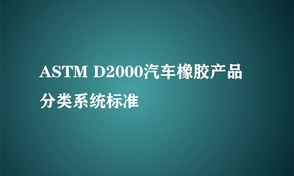 ASTM D2000汽车橡胶产品分类系统标准