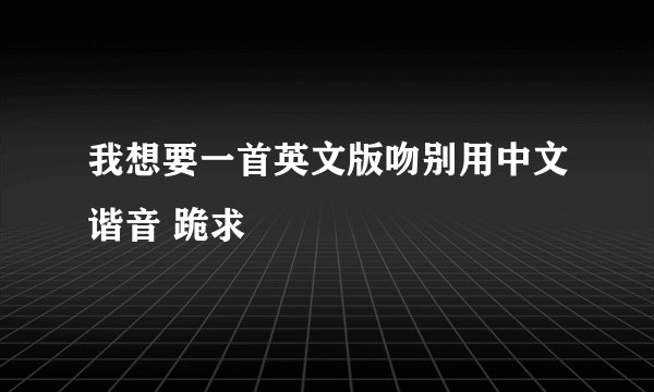 我想要一首英文版吻别用中文谐音 跪求