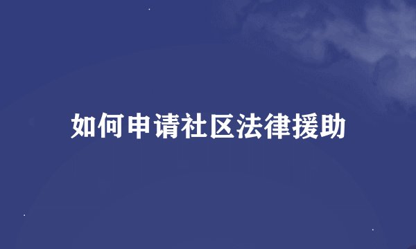 如何申请社区法律援助