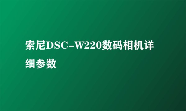 索尼DSC-W220数码相机详细参数
