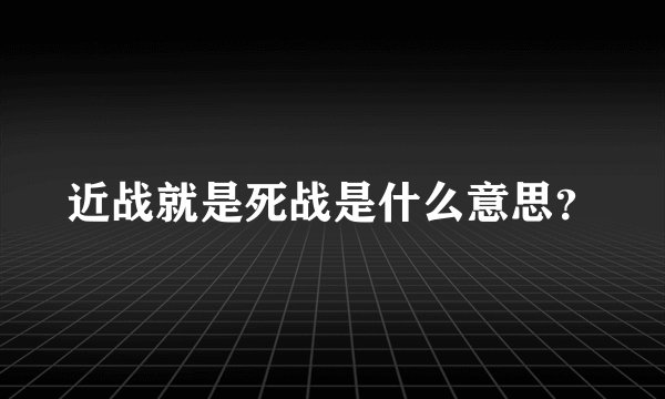 近战就是死战是什么意思？