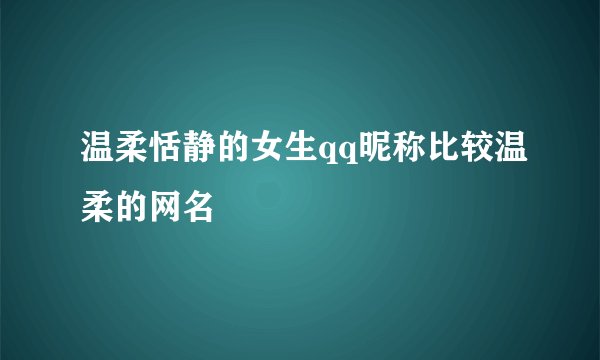 温柔恬静的女生qq昵称比较温柔的网名