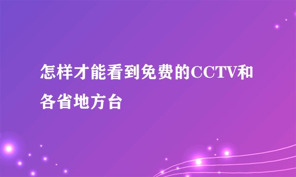 怎样才能看到免费的CCTV和各省地方台