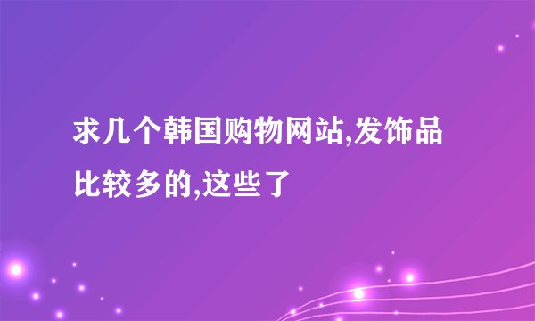 求几个韩国购物网站,发饰品比较多的,这些了