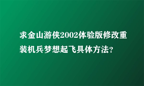 求金山游侠2002体验版修改重装机兵梦想起飞具体方法？
