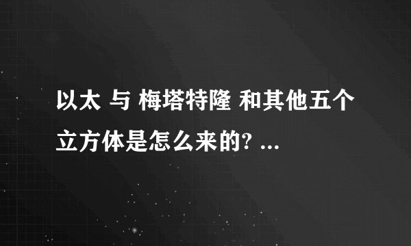 以太 与 梅塔特隆 和其他五个立方体是怎么来的? - 知乎