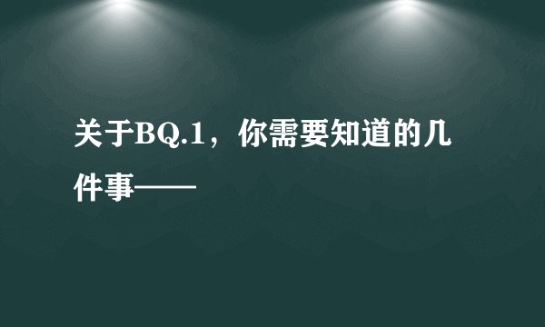 关于BQ.1，你需要知道的几件事——