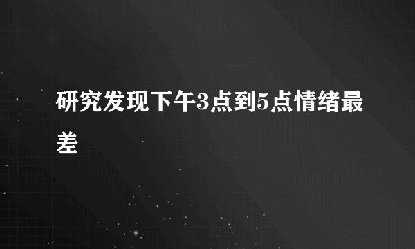 研究发现下午3点到5点情绪最差