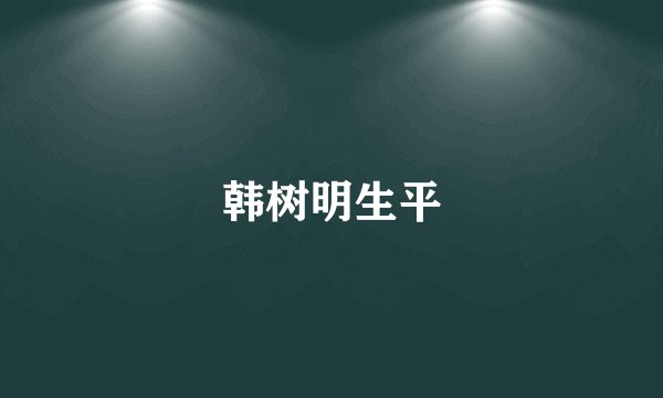 韩树明生平