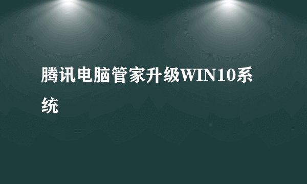 腾讯电脑管家升级WIN10系统