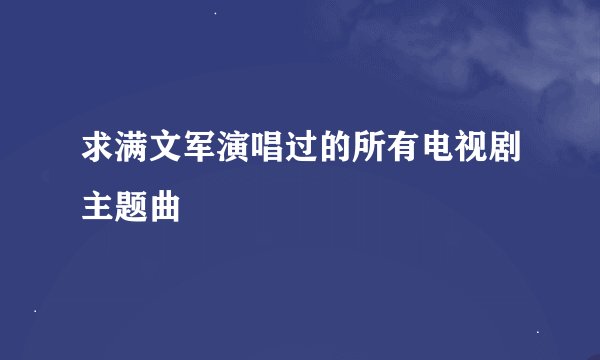 求满文军演唱过的所有电视剧主题曲
