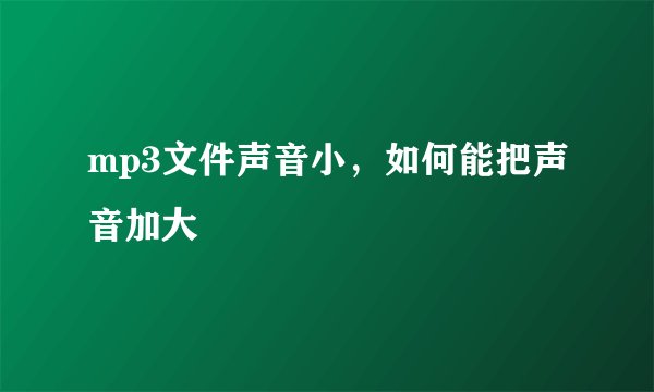 mp3文件声音小，如何能把声音加大